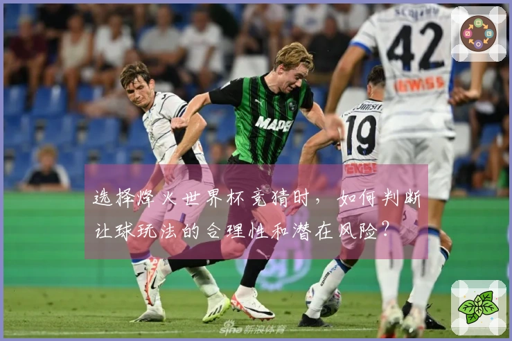 选择烽火世界杯竞猜时，如何判断让球玩法的合理性和潜在风险？