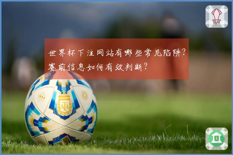 世界杯下注网站有哪些常见陷阱？赛前信息如何有效判断？