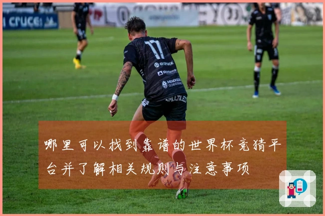 哪里可以找到靠谱的世界杯竞猜平台并了解相关规则与注意事项