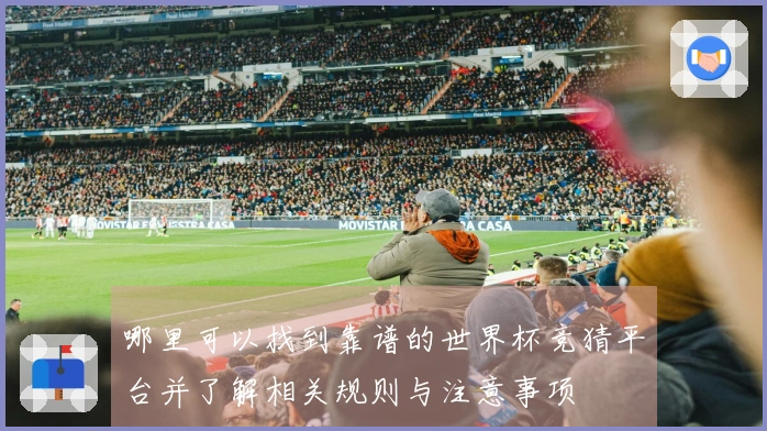 哪里可以找到靠谱的世界杯竞猜平台并了解相关规则与注意事项